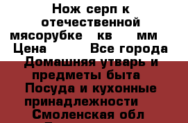 Нож-серп к отечественной мясорубке ( кв.8.3 мм) › Цена ­ 250 - Все города Домашняя утварь и предметы быта » Посуда и кухонные принадлежности   . Смоленская обл.,Десногорск г.